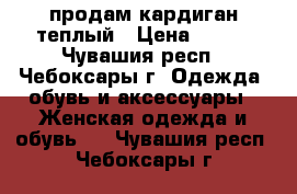 продам кардиган теплый › Цена ­ 600 - Чувашия респ., Чебоксары г. Одежда, обувь и аксессуары » Женская одежда и обувь   . Чувашия респ.,Чебоксары г.